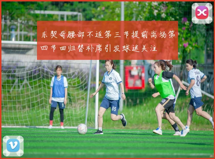 东契奇腰部不适第三节提前离场第四节回归替补席引发球迷关注
