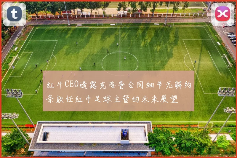 红牛CEO透露克洛普合同细节无解约条款任红牛足球主管的未来展望