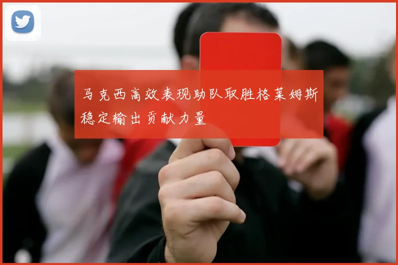 马克西高效表现助队取胜格莱姆斯稳定输出贡献力量