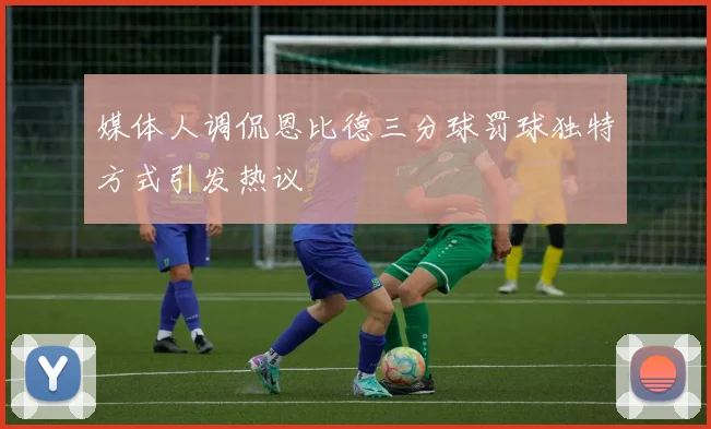 媒体人调侃恩比德三分球罚球独特方式引发热议