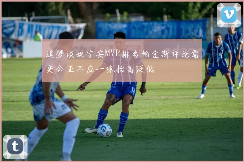 追梦谈坎宁安MVP排名帕金斯评论需更公正不应一味抬高贬低