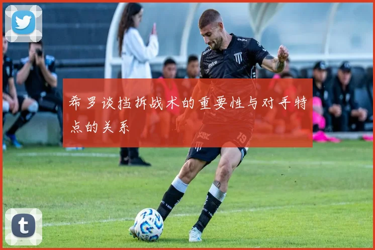 希罗谈挡拆战术的重要性与对手特点的关系