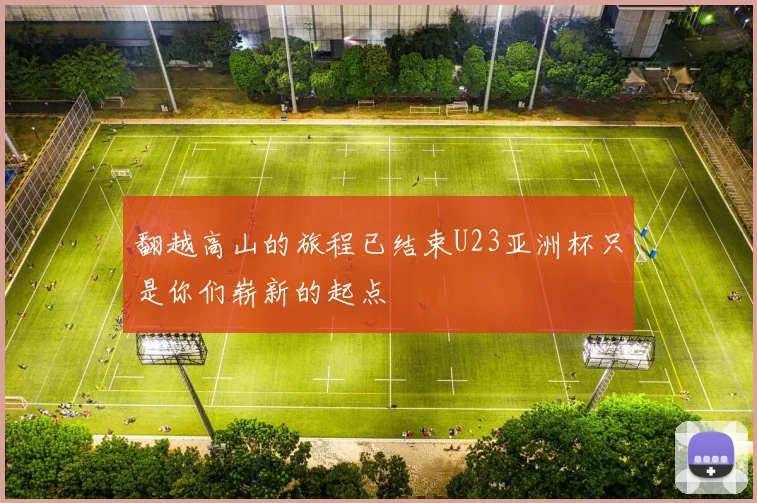 翻越高山的旅程已结束U23亚洲杯只是你们崭新的起点