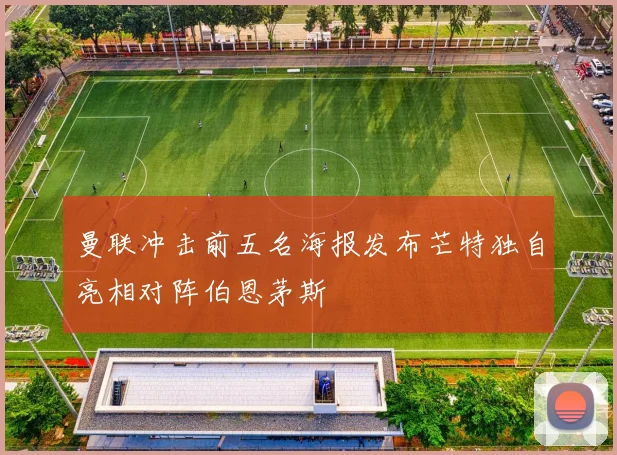 曼联冲击前五名海报发布芒特独自亮相对阵伯恩茅斯