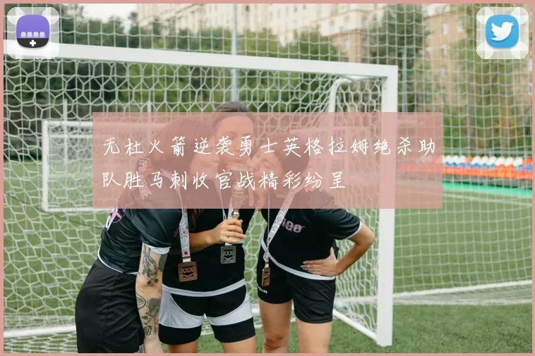 无杜火箭逆袭勇士英格拉姆绝杀助队胜马刺收官战精彩纷呈