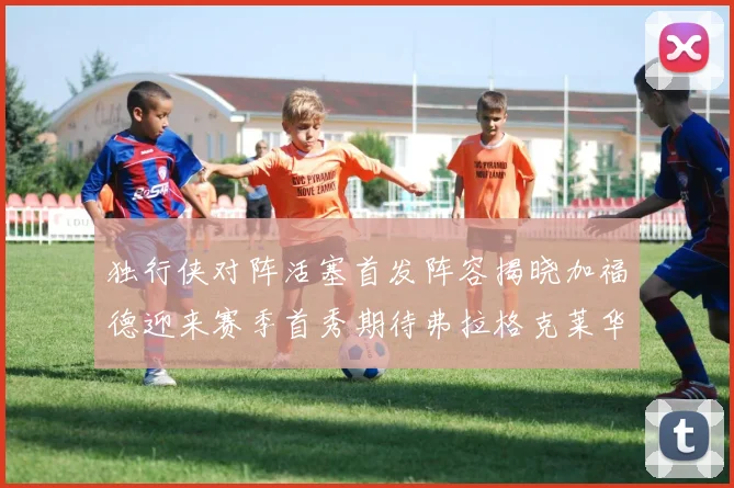 独行侠对阵活塞首发阵容揭晓加福德迎来赛季首秀期待弗拉格克莱华盛顿克里斯蒂表现