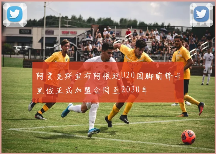 阿贾克斯宣布阿根廷U20国脚前锋卡里佐正式加盟合同至2030年