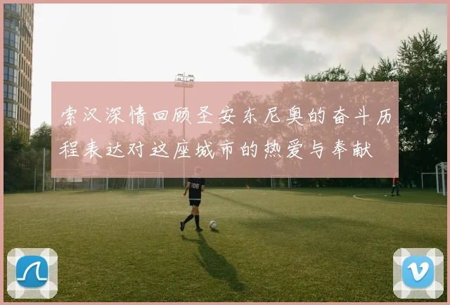 索汉深情回顾圣安东尼奥的奋斗历程表达对这座城市的热爱与奉献