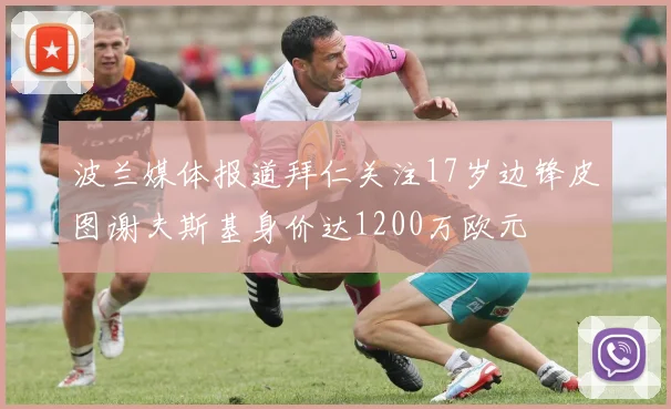 波兰媒体报道拜仁关注17岁边锋皮图谢夫斯基身价达1200万欧元