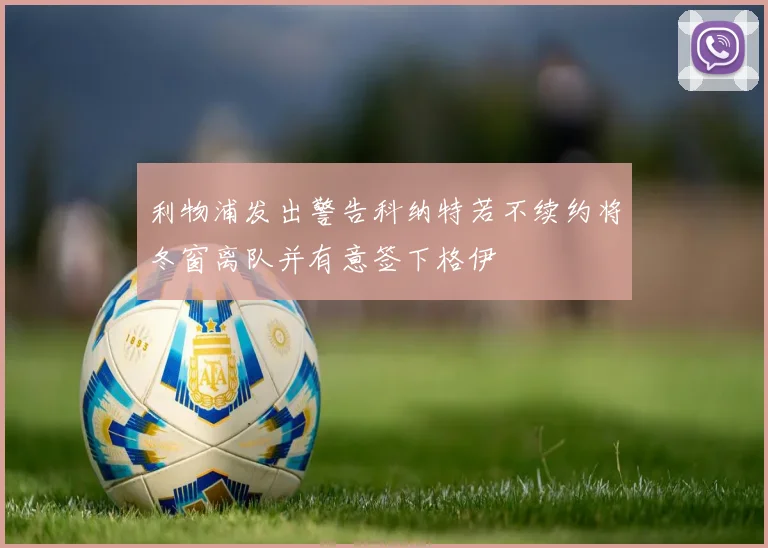 利物浦发出警告科纳特若不续约将冬窗离队并有意签下格伊
